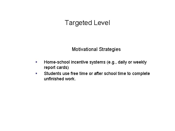 Targeted Level Motivational Strategies § § Home-school incentive systems (e. g. , daily or