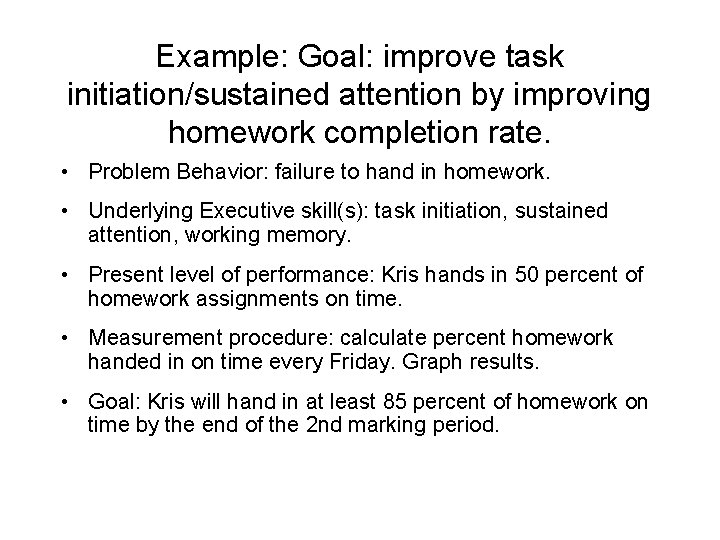 Example: Goal: improve task initiation/sustained attention by improving homework completion rate. • Problem Behavior: