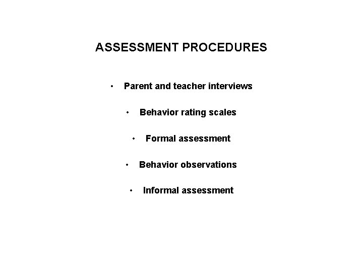 ASSESSMENT PROCEDURES • Parent and teacher interviews • Behavior rating scales • • Formal