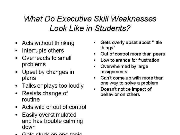What Do Executive Skill Weaknesses Look Like in Students? • Acts without thinking •