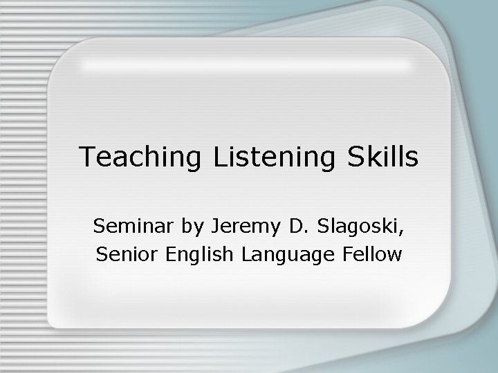 Teaching Listening Skills Seminar by Jeremy D. Slagoski, Senior English Language Fellow 