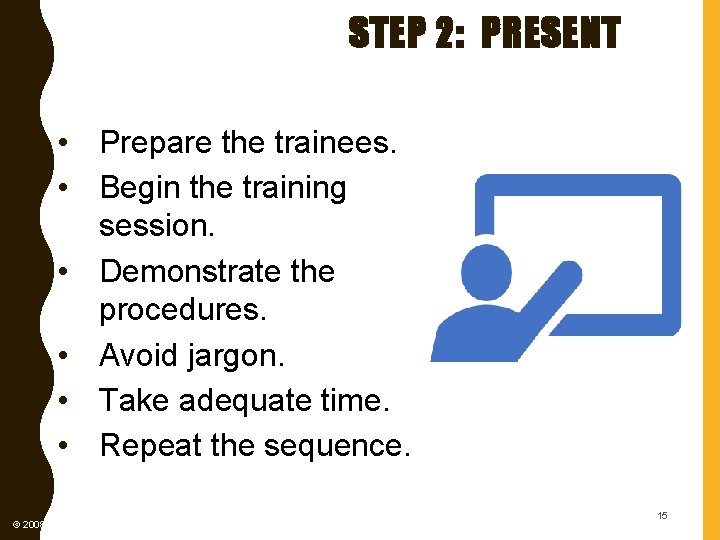 STEP 2: PRESENT • Prepare the trainees. • Begin the training session. • Demonstrate