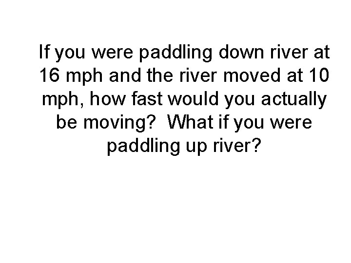 If you were paddling down river at 16 mph and the river moved at
