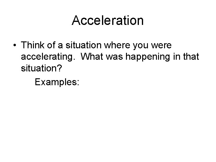Acceleration • Think of a situation where you were accelerating. What was happening in