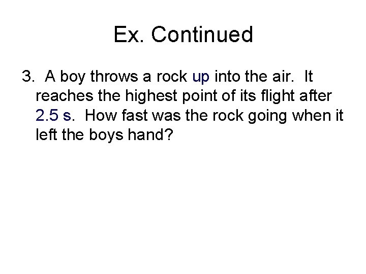 Ex. Continued 3. A boy throws a rock up into the air. It reaches