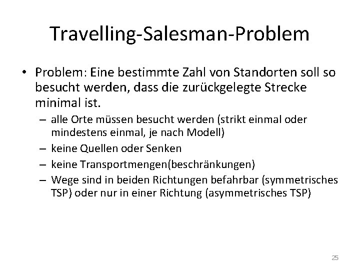 Travelling-Salesman-Problem • Problem: Eine bestimmte Zahl von Standorten soll so besucht werden, dass die