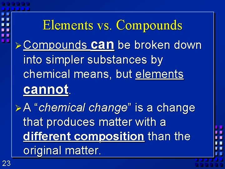 Elements vs. Compounds Ø Compounds can be broken down into simpler substances by chemical