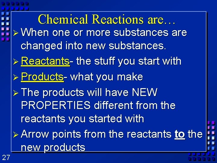 Chemical Reactions are… Ø When 27 one or more substances are changed into new