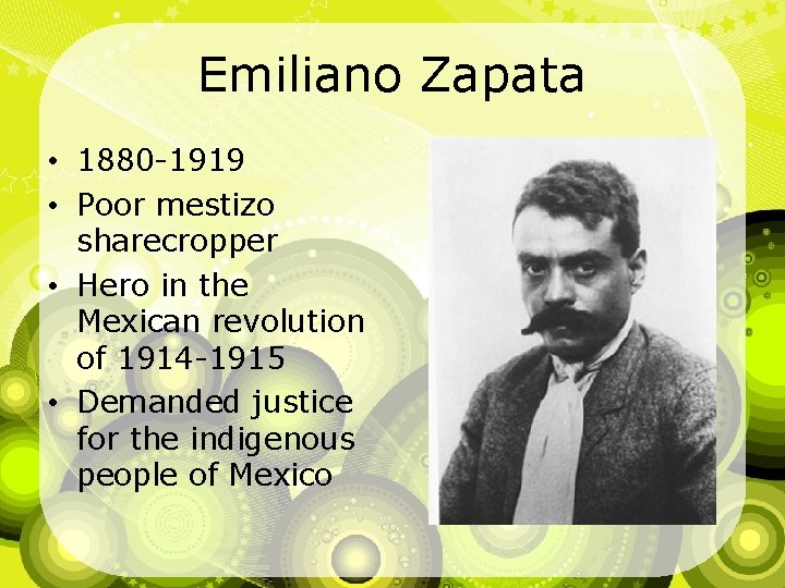 Emiliano Zapata • 1880 -1919 • Poor mestizo sharecropper • Hero in the Mexican