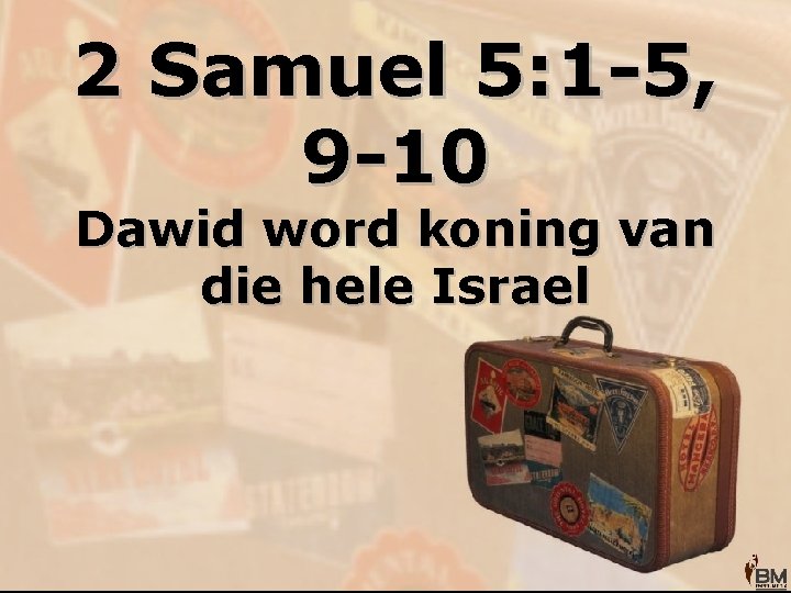 2 Samuel 5: 1 -5, 9 -10 Dawid word koning van die hele Israel