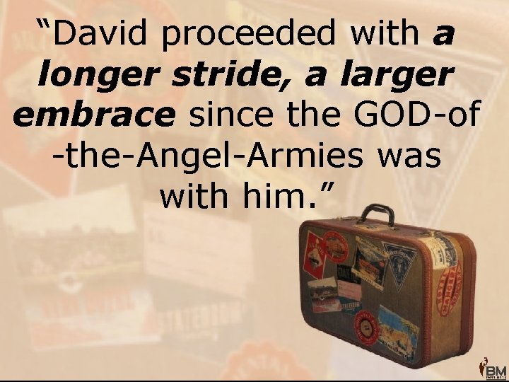 “David proceeded with a longer stride, a larger embrace since the GOD-of -the-Angel-Armies was