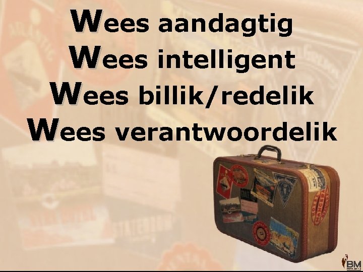 Wees aandagtig Wees intelligent Wees billik/redelik Wees verantwoordelik 