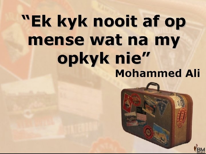 “Ek kyk nooit af op mense wat na my opkyk nie” Mohammed Ali 