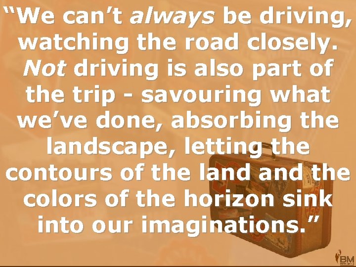 “We can’t always be driving, watching the road closely. Not driving is also part