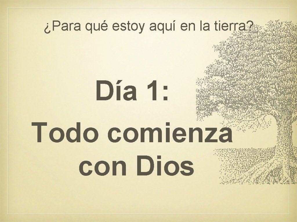 ¿Para qué estoy aquí en la tierra? Día 1: Todo comienza con Dios ¿Para qué estoy aquí en la tierra? Día 1: Todo comienza con Dios