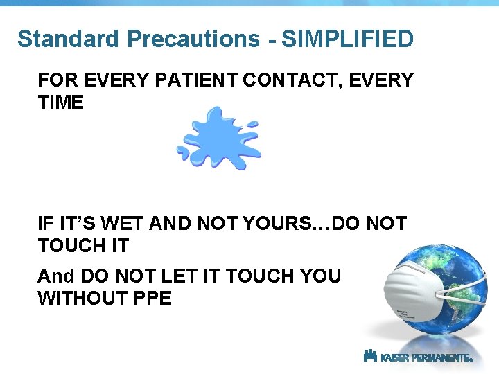 Standard Precautions - SIMPLIFIED FOR EVERY PATIENT CONTACT, EVERY TIME IF IT’S WET AND