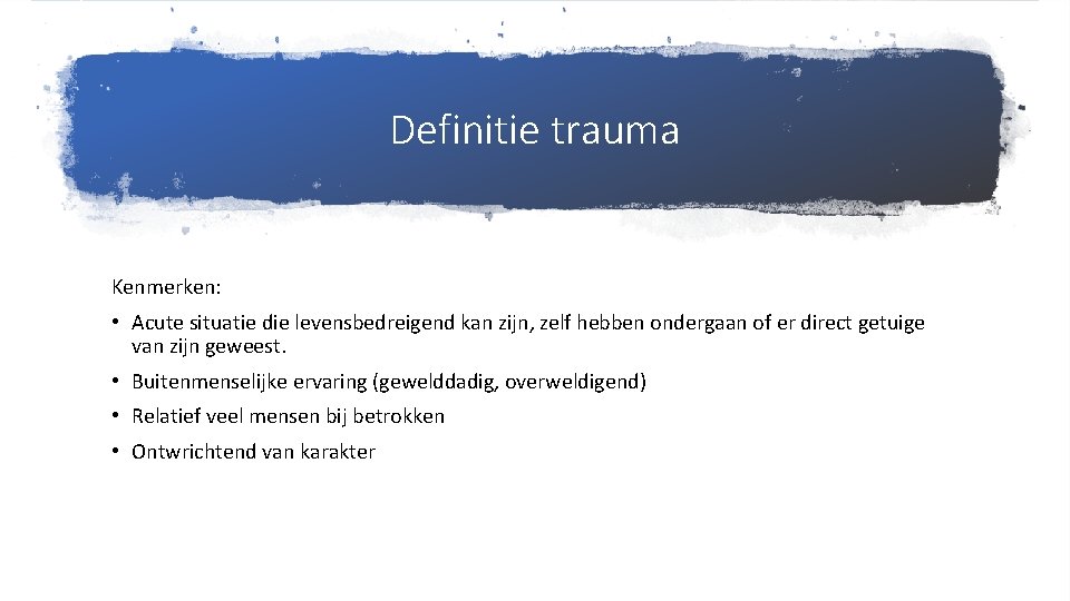 Definitie trauma Kenmerken: • Acute situatie die levensbedreigend kan zijn, zelf hebben ondergaan of