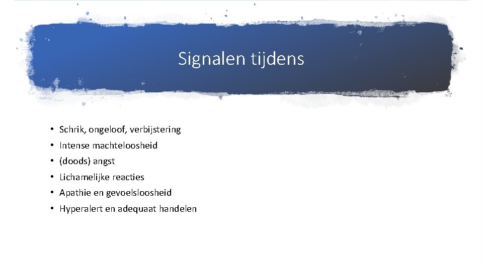 Signalen tijdens • Schrik, ongeloof, verbijstering • Intense machteloosheid • (doods) angst • Lichamelijke