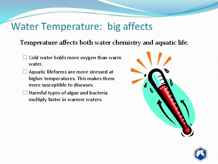 Water Temperature: big affects Temperature affects both water chemistry and aquatic life. � Cold