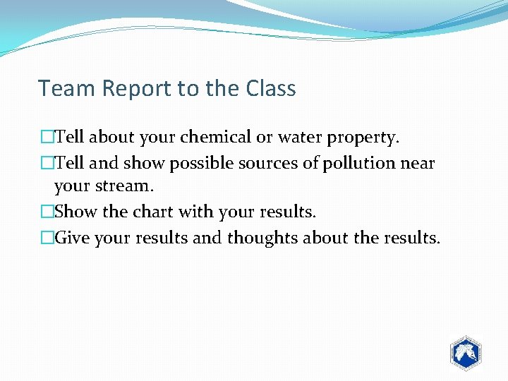 Team Report to the Class �Tell about your chemical or water property. �Tell and