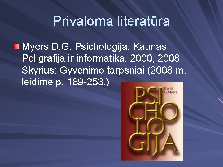 Privaloma literatūra Myers D. G. Psichologija. Kaunas: Poligrafija ir informatika, 2000, 2008. Skyrius: Gyvenimo