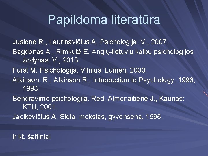 Papildoma literatūra Jusienė R. , Laurinavičius A. Psichologija. V. , 2007. Bagdonas A. ,
