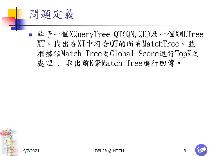 問題定義 n 給予一個XQuery. Tree QT(QN, QE)及一個XMLTree XT。找出在XT中符合QT的所有Match. Tree。並 根據該Match Tree之Global Score進行Top. K之 處理 ,