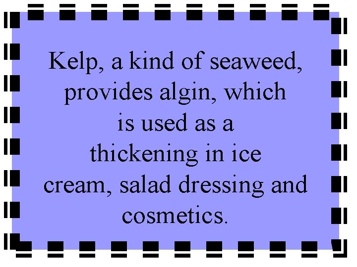 Kelp, a kind of seaweed, provides algin, which is used as a thickening in