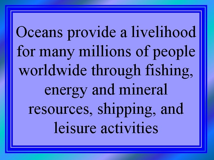 Oceans provide a livelihood for many millions of people worldwide through fishing, energy and
