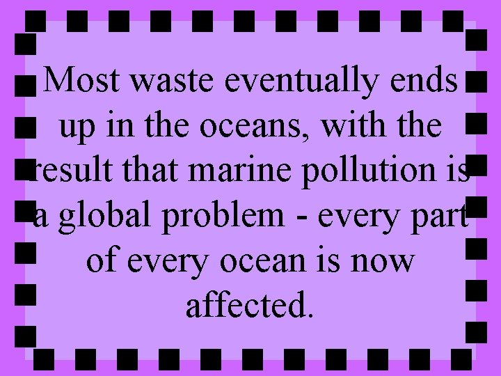 Most waste eventually ends up in the oceans, with the result that marine pollution