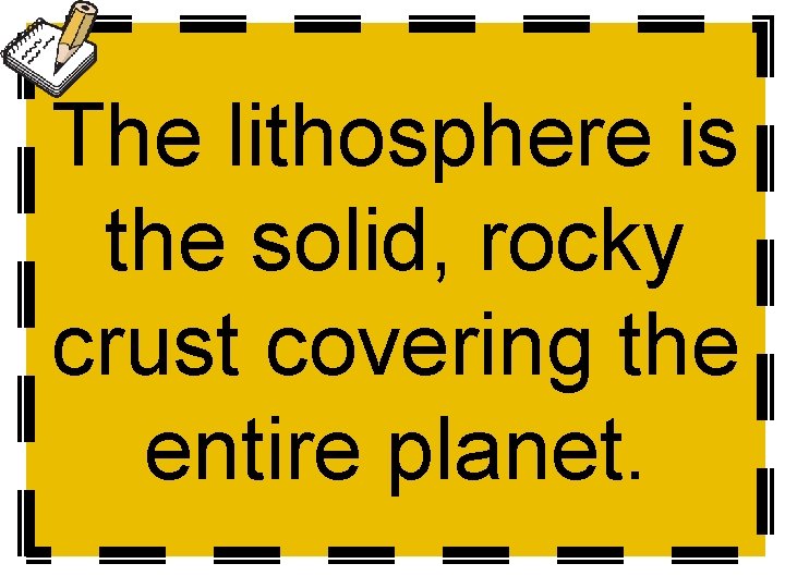 The lithosphere is the solid, rocky crust covering the entire planet. 