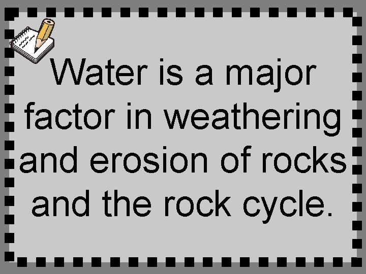 Water is a major factor in weathering and erosion of rocks and the rock