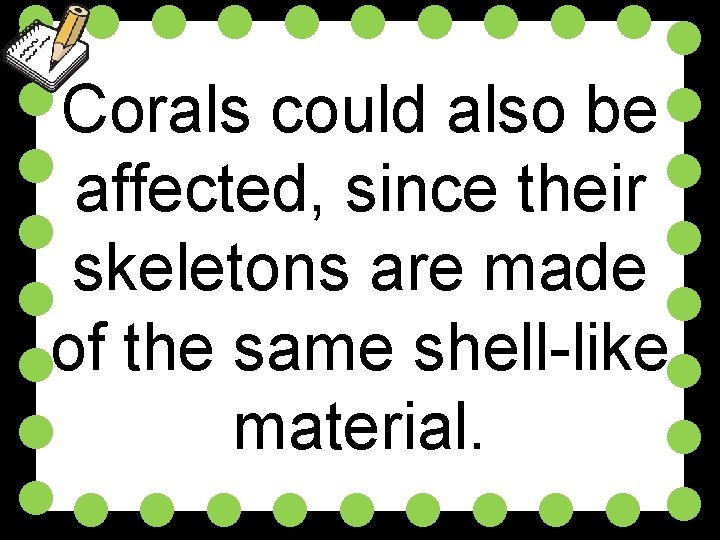 Corals could also be affected, since their skeletons are made of the same shell-like