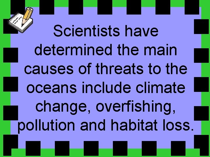 Scientists have determined the main causes of threats to the oceans include climate change,