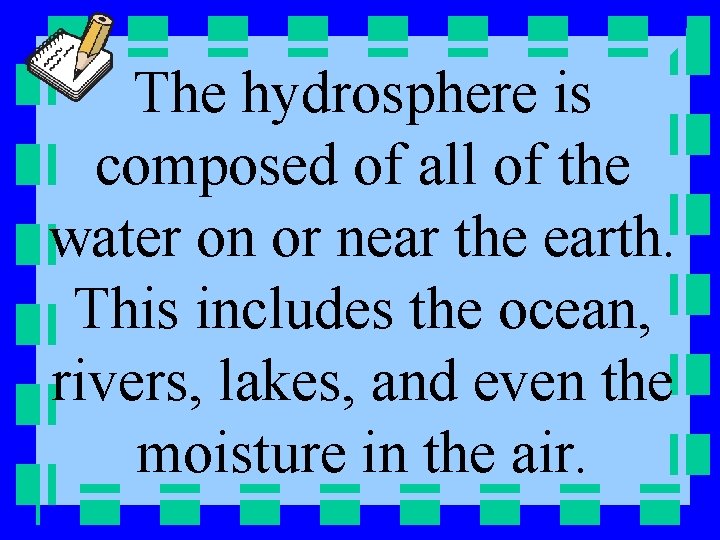 The hydrosphere is composed of all of the water on or near the earth.