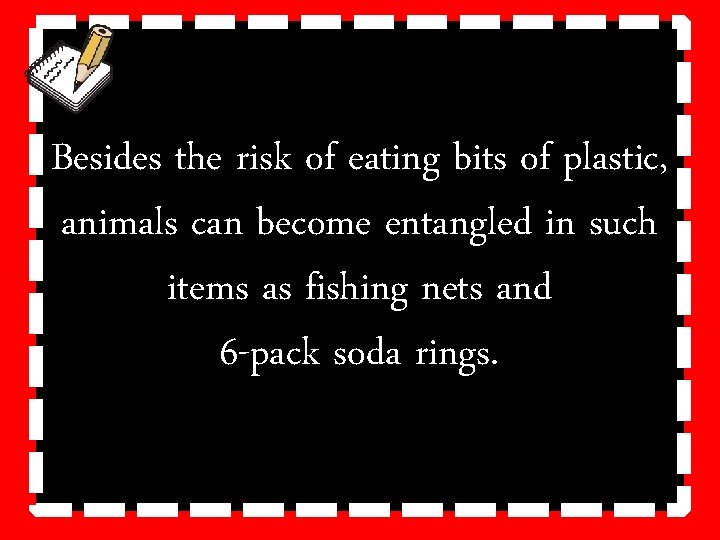 Besides the risk of eating bits of plastic, animals can become entangled in such