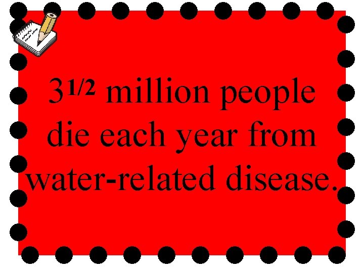 31/2 million people die each year from water-related disease. 