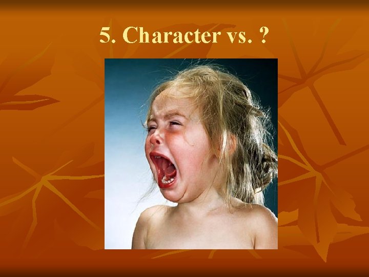 5. Character vs. ? 5. Character vs. ?
