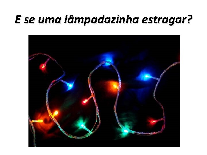 E se uma lâmpadazinha estragar? 