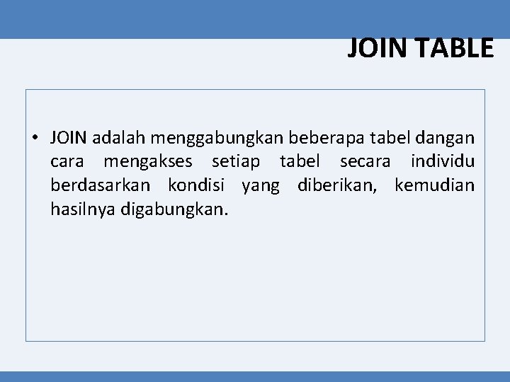 JOIN TABLE • JOIN adalah menggabungkan beberapa tabel dangan cara mengakses setiap tabel secara