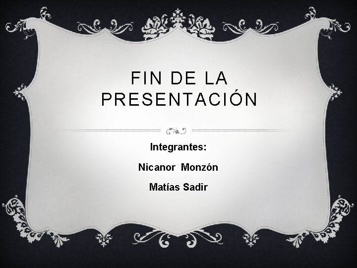 FIN DE LA PRESENTACIÓN Integrantes: Nicanor Monzón Matías Sadir 