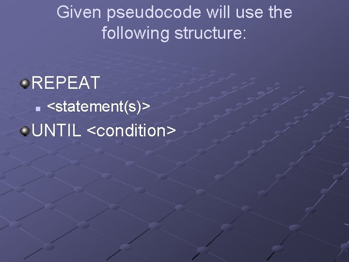 Given pseudocode will use the following structure: REPEAT n <statement(s)> UNTIL <condition> 