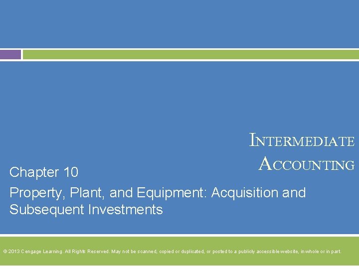 INTERMEDIATE ACCOUNTING Chapter 10 Property, Plant, and Equipment: Acquisition and Subsequent Investments © 2013