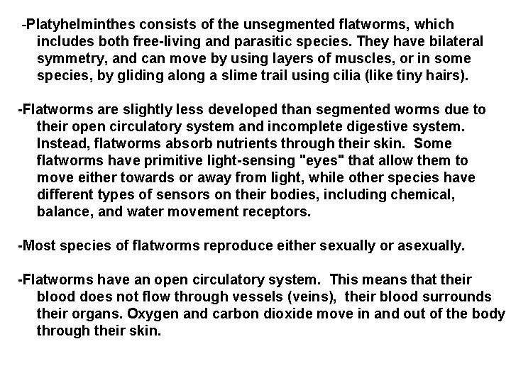-Platyhelminthes consists of the unsegmented flatworms, which includes both free-living and parasitic species. They