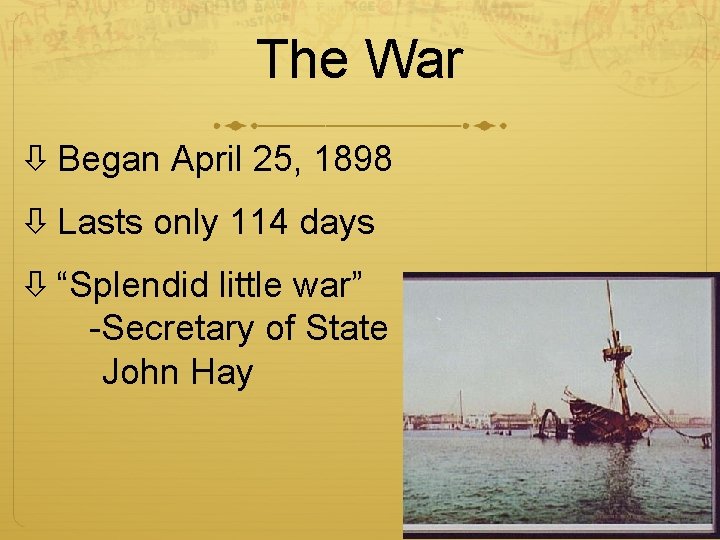 The War Began April 25, 1898 Lasts only 114 days “Splendid little war” -Secretary