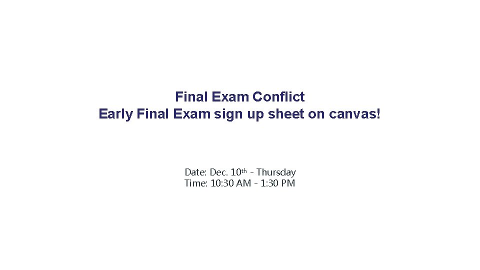 Final Exam Conflict Early Final Exam sign up sheet on canvas! Date: Dec. 10