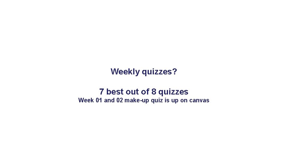 Weekly quizzes? 7 best out of 8 quizzes Week 01 and 02 make-up quiz