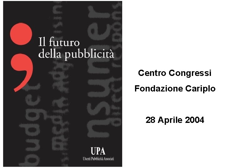Centro Congressi Fondazione Cariplo 28 Aprile 2004 > UPA > IL FUTURO DELLA PUBBLICITA’