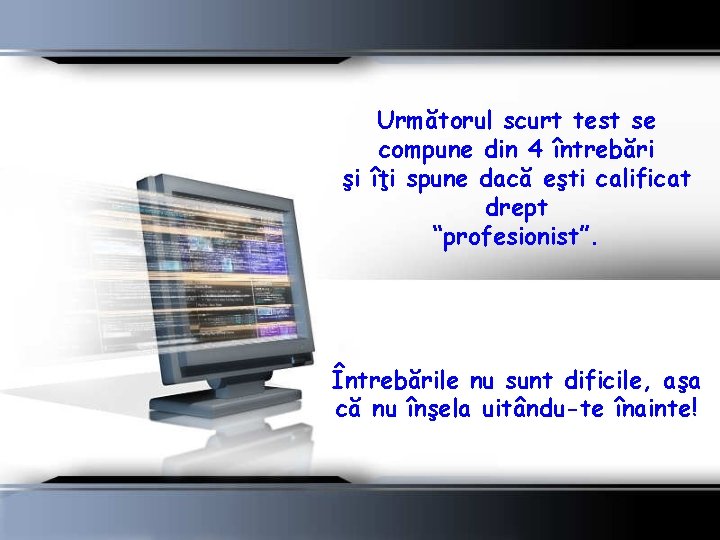 Următorul scurt test se compune din 4 întrebări şi îţi spune dacă eşti calificat