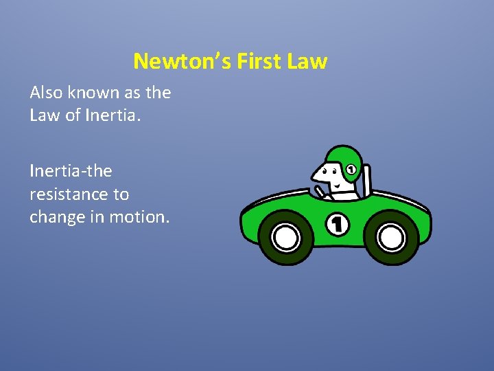 Newton’s First Law Also known as the Law of Inertia-the resistance to change in